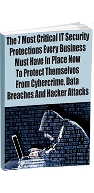 The 7 Most Critical IT Security Protections Every Business Must Have In Place Now To Protect Themselves From Cybercrime, Data Breaches And Hacker Attacks